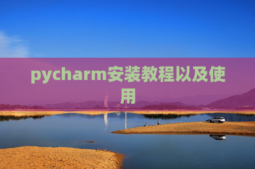 pycharm安装教程以及使用 pycharm安装教程以及使用